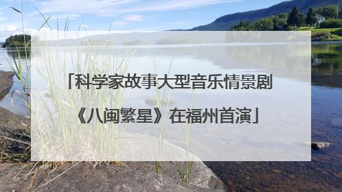 科学家故事大型音乐情景剧《八闽繁星》在福州首演